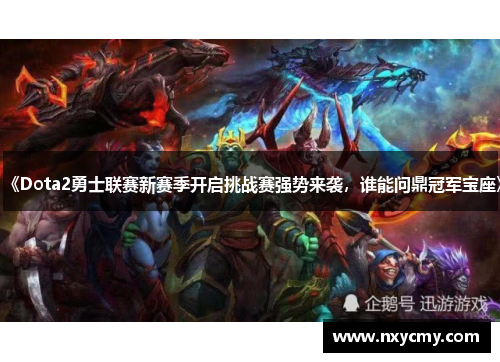 《Dota2勇士联赛新赛季开启挑战赛强势来袭，谁能问鼎冠军宝座》